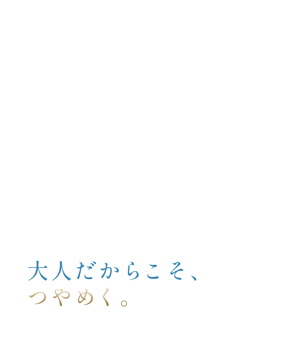 大人だからこそ、つやめく。